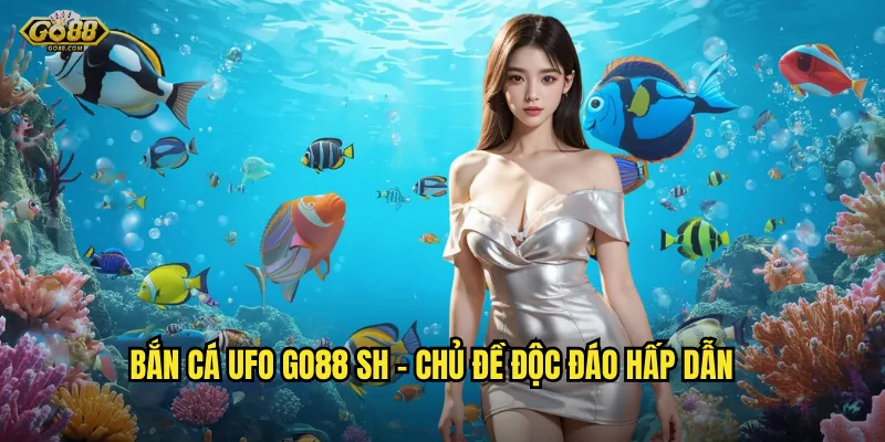Bắn cá UFO go88 sh - Chủ đề độc đáo hấp dẫn