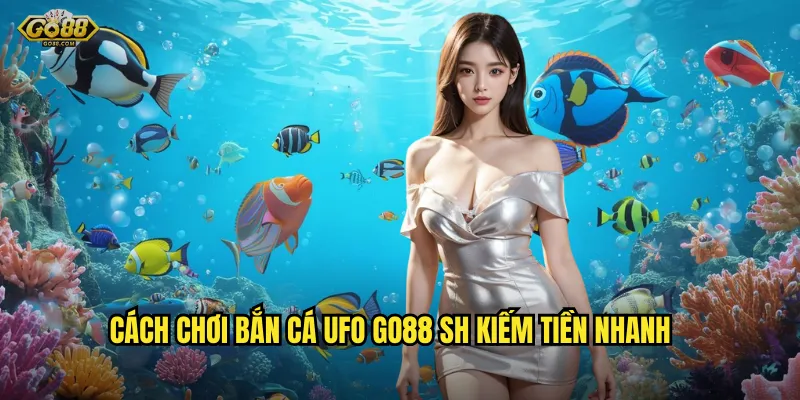 Cách chơi bắn cá UFO go88 sh kiếm tiền nhanh