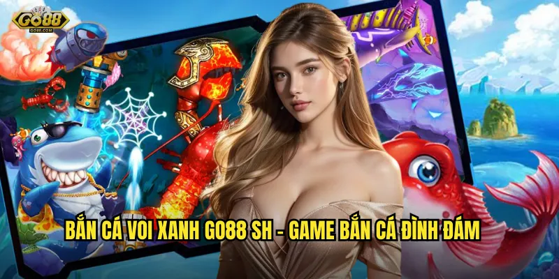Bắn cá Voi Xanh go88 sh - Săn cá khủng, rinh thưởng siêu to 2 Bắn cá Voi Xanh go88 sh - Game bắn cá đình đám