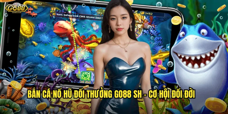 Bắn cá nổ hũ đổi thưởng go88 sh - Cơ hội đổi đời