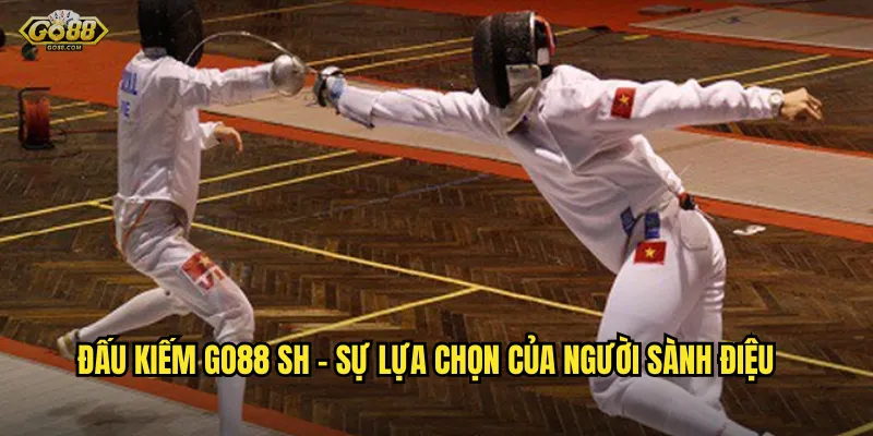 Đấu kiếm go88 sh - Sự lựa chọn của người sành điệu