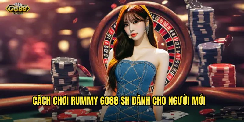 Cách chơi Rummy go88 sh dành cho người mới