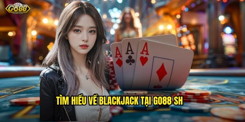 Tìm hiểu về Blackjack tại go88 sh